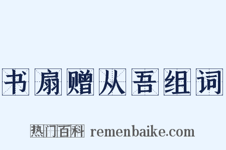 书扇赠从吾组词是什么意思的图片